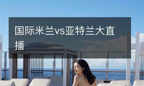 國際米蘭vs亞特蘭大直播