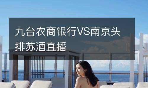 九臺(tái)農(nóng)商銀行VS南京頭排蘇酒直播