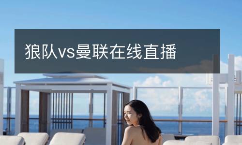 狼隊vs曼聯(lián)在線直播