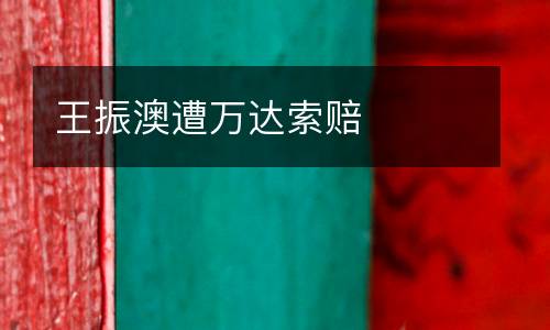王振澳遭萬達索賠